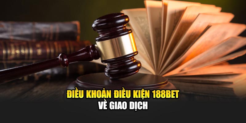 Điều khoản điều kiện 188BET về giao dịch