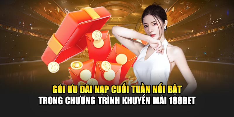 Gói ưu đãi nạp cuối tuần nổi bật trong chương trình khuyến mãi 188BET