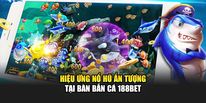 Hiệu ứng nổ hũ ấn tượng tại bàn bắn cá 188BET