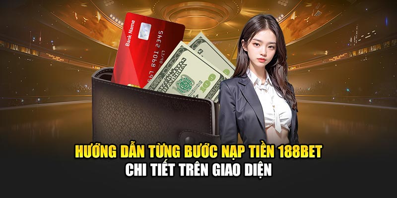 Hướng dẫn từng bước nạp tiền 188BET chi tiết trên giao diện